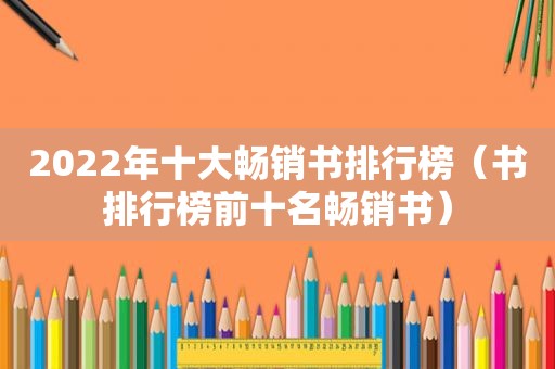 2022年十大畅销书排行榜（书排行榜前十名畅销书）