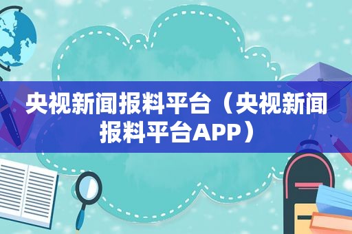 央视新闻报料平台（央视新闻报料平台APP）