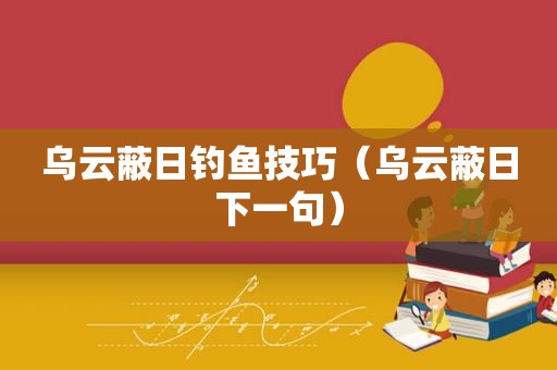 乌云蔽日钓鱼技巧（乌云蔽日下一句）