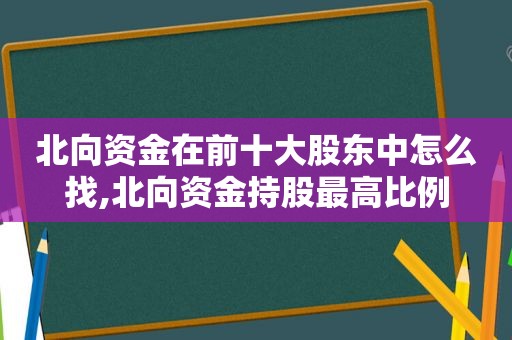 北向资金在前十大股东中怎么找,北向资金持股最高比例