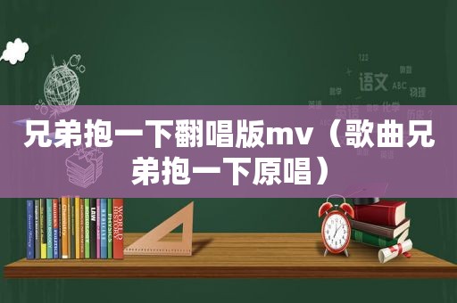 兄弟抱一下翻唱版mv（歌曲兄弟抱一下原唱）