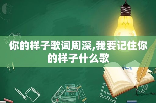 你的样子歌词周深,我要记住你的样子什么歌