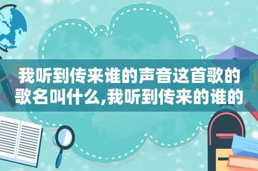 我听到传来谁的声音这首歌的歌名叫什么,我听到传来的谁的声音这是什么歌