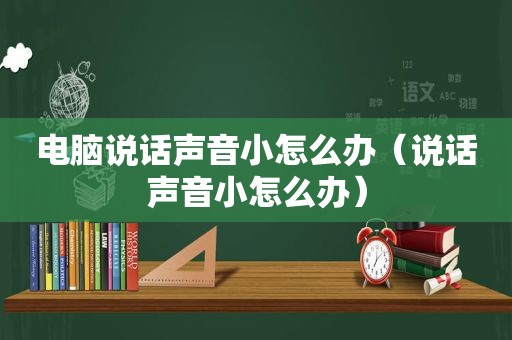 电脑说话声音小怎么办（说话声音小怎么办）