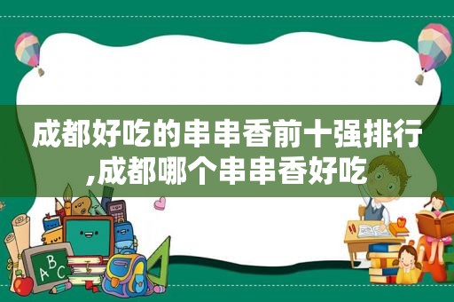 成都好吃的串串香前十强排行,成都哪个串串香好吃