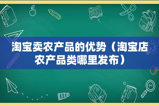 淘宝卖农产品的优势（淘宝店农产品类哪里发布）