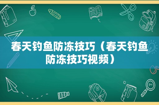 春天钓鱼防冻技巧（春天钓鱼防冻技巧视频）