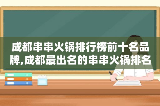 成都串串火锅排行榜前十名品牌,成都最出名的串串火锅排名