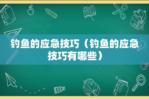 钓鱼的应急技巧（钓鱼的应急技巧有哪些）