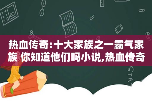 热血传奇:十大家族之一霸气家族 你知道他们吗小说,热血传奇霸气家族创始人