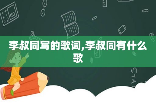 李叔同写的歌词,李叔同有什么歌