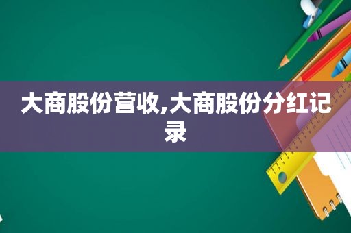 大商股份营收,大商股份分红记录