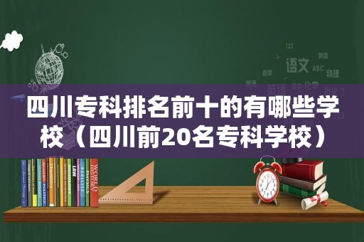 四川专科排名前十的有哪些学校（四川前20名专科学校）