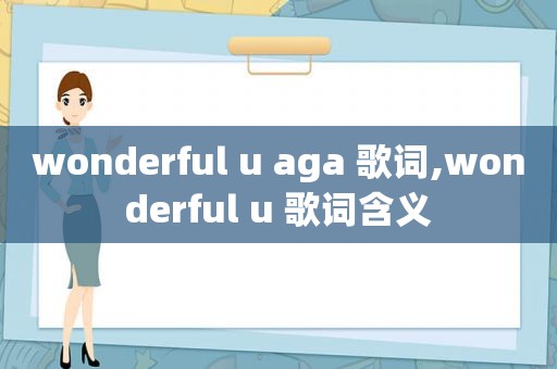 wonderful u aga 歌词,wonderful u 歌词含义