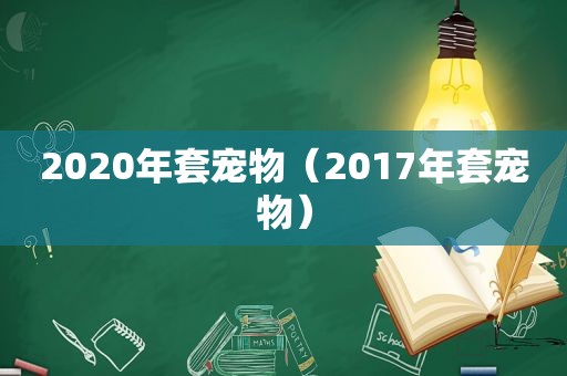 2020年套宠物（2017年套宠物）