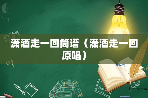 潇酒走一回筒谱（潇酒走一回原唱）