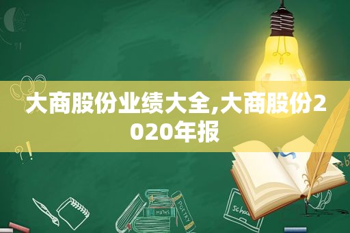 大商股份业绩大全,大商股份2020年报