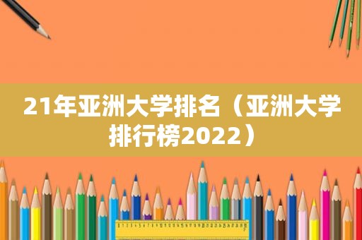 21年亚洲大学排名（亚洲大学排行榜2022）