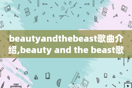 beautyandthebeast歌曲介绍,beauty and the beast歌谱