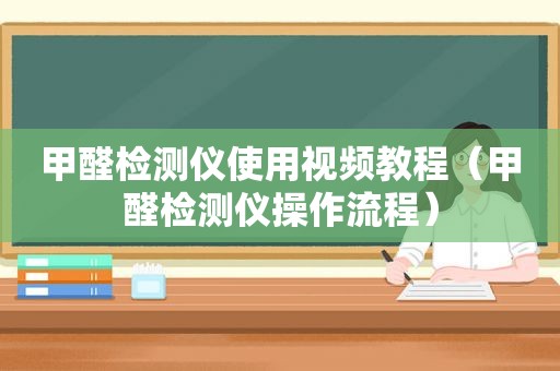 甲醛检测仪使用视频教程（甲醛检测仪操作流程）