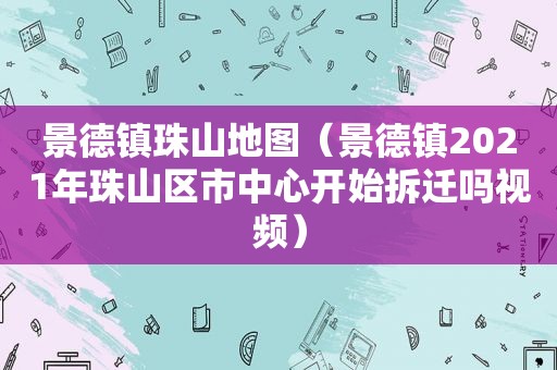 景德镇珠山地图（景德镇2021年珠山区市中心开始拆迁吗视频）