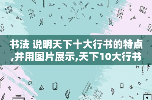 书法 说明天下十大行书的特点,并用图片展示,天下10大行书排行榜!