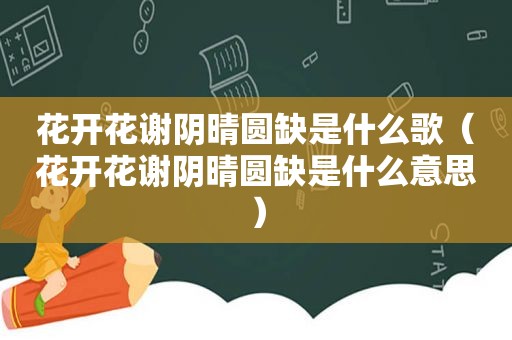 花开花谢阴晴圆缺是什么歌（花开花谢阴晴圆缺是什么意思）