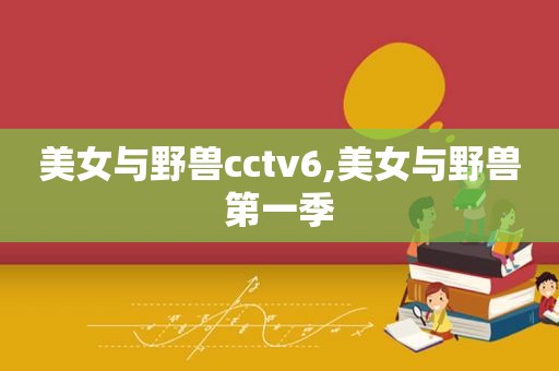 美女与野兽cctv6,美女与野兽第一季