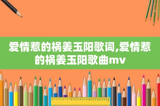 爱情惹的祸姜玉阳歌词,爱情惹的祸姜玉阳歌曲mv