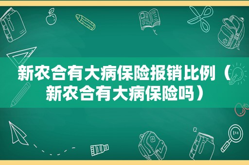 新农合有大病保险报销比例（新农合有大病保险吗）