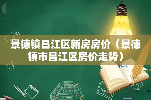 景德镇昌江区新房房价（景德镇市昌江区房价走势）