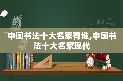 中国书法十大名家有谁,中国书法十大名家现代