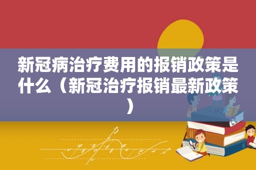 新冠病治疗费用的报销政策是什么（新冠治疗报销最新政策）