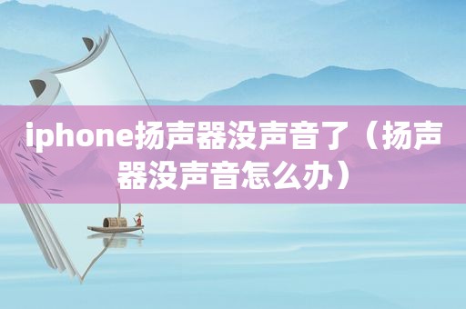 iphone扬声器没声音了（扬声器没声音怎么办）