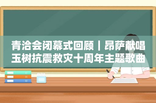 青洽会闭幕式回顾｜昂萨献唱玉树抗震救灾十周年主题歌曲《我的国》