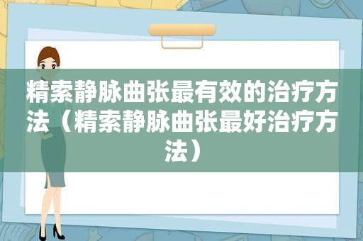 精索静脉曲张最有效的治疗方法（精索静脉曲张最好治疗方法）