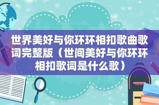 世界美好与你环环相扣歌曲歌词完整版（世间美好与你环环相扣歌词是什么歌）