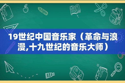 19世纪中国音乐家（革命与浪漫,十九世纪的音乐大师）