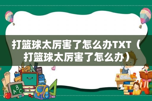 打篮球太厉害了怎么办TXT（打篮球太厉害了怎么办）