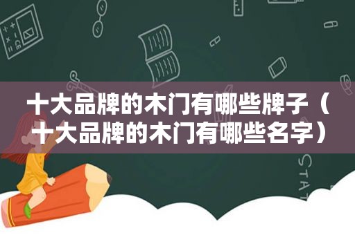 十大品牌的木门有哪些牌子（十大品牌的木门有哪些名字）