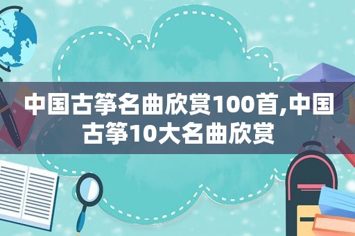 中国古筝名曲欣赏100首,中国古筝10大名曲欣赏