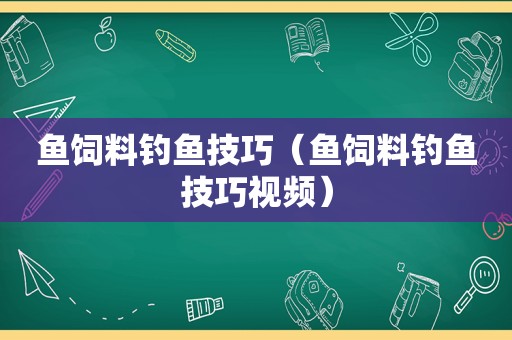 鱼饲料钓鱼技巧（鱼饲料钓鱼技巧视频）