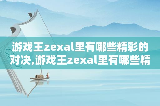 游戏王zexal里有哪些精彩的对决,游戏王zexal里有哪些精彩的对决视频