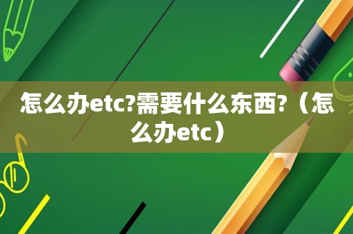 怎么办etc?需要什么东西?（怎么办etc）