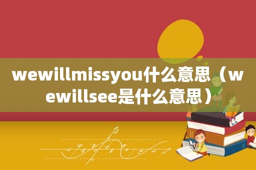 wewillmissyou什么意思（wewillsee是什么意思）