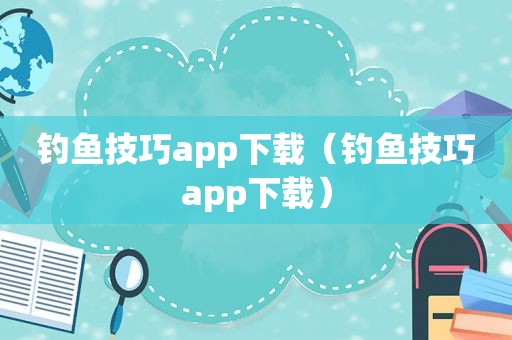 钓鱼技巧app下载（钓鱼技巧app下载）