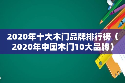 2020年十大木门品牌排行榜（2020年中国木门10大品牌）