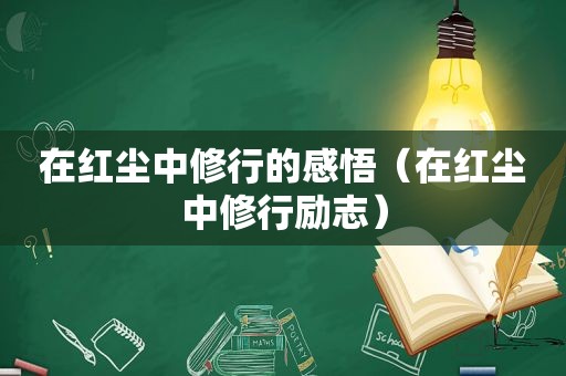 在红尘中修行的感悟（在红尘中修行励志）