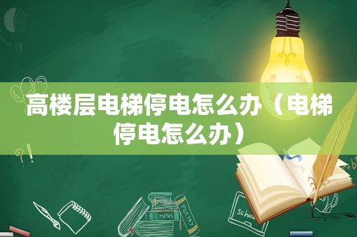 高楼层电梯停电怎么办（电梯停电怎么办）