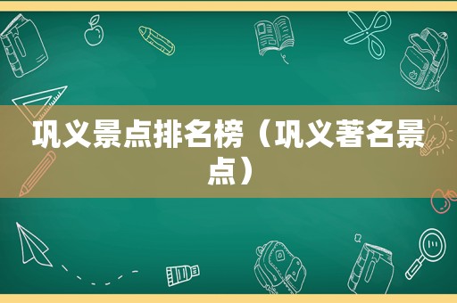 巩义景点排名榜（巩义著名景点）